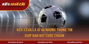 Kèo 3 Cửa Là Gì Và Những Thông Tin Giúp Bạn Bắt Cược Chuẩn