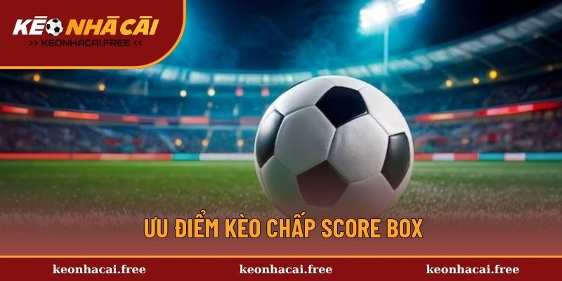 Tìm hiểu ưu điểm của hình thức cá độ Score Box