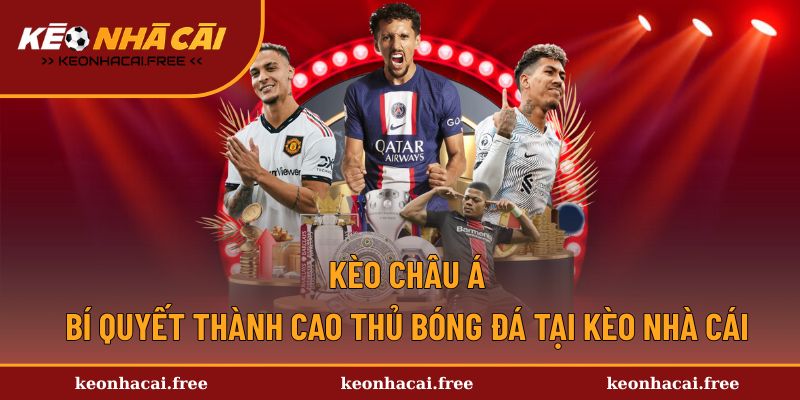 Kèo Châu Á - Bí Quyết Thành Cao Thủ Bóng Đá Tại Kèo Nhà Cái