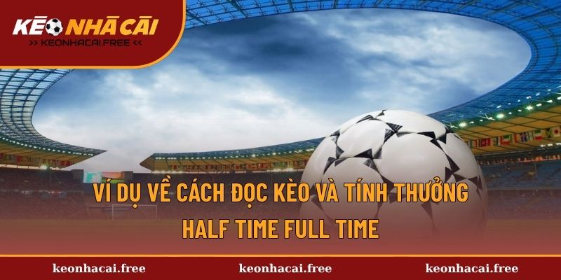 Ví dụ về cách đọc kèo và tính thưởng Half Time/Full Time
