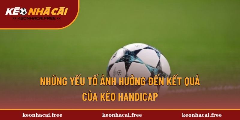 Những yếu tố ảnh hưởng đến kết quả của kèo handicap